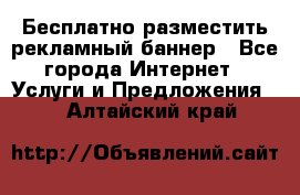 Бесплатно разместить рекламный баннер - Все города Интернет » Услуги и Предложения   . Алтайский край